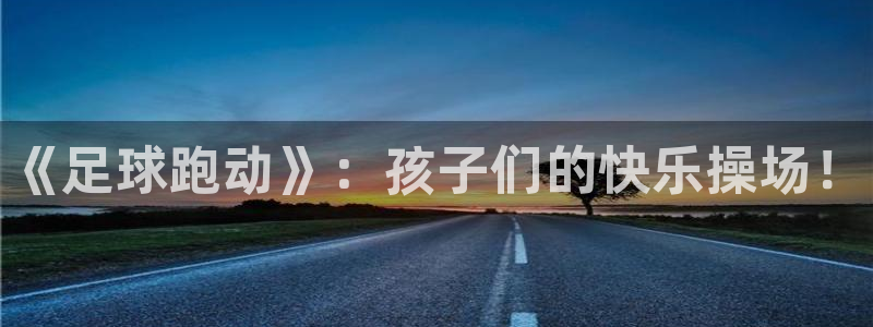 凯发官网下载招商电话号码是多少：《足球跑动》：孩子们