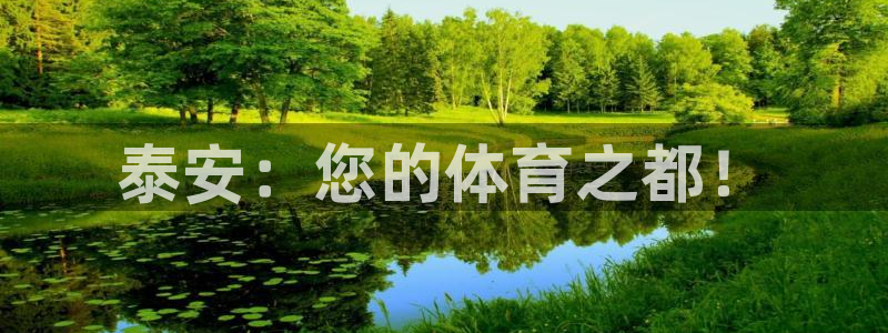 凯发官网下载平台APP：泰安：您的体育之都！