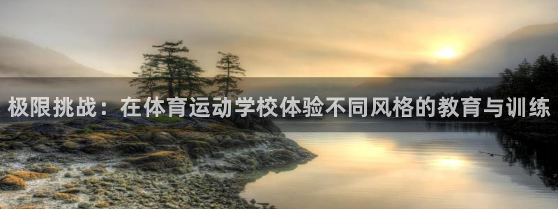 凯发官方正版app娱乐：极限挑战：在体育运动学校体验