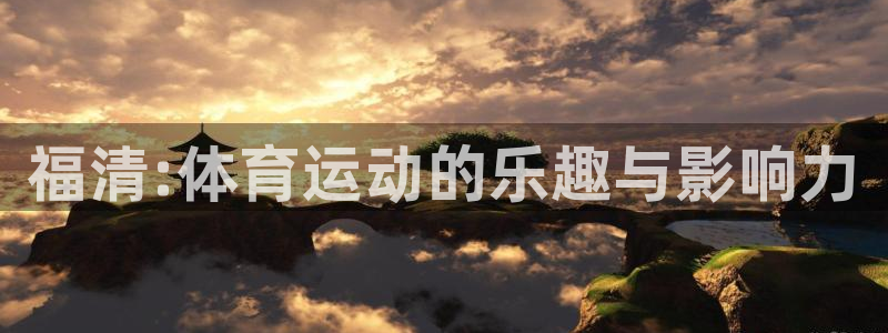 凯发官网下载招商电话是多少啊：福清:体育运动的乐趣与