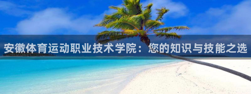 凯发官方正版app开户：安徽体育运动职业技术学院：您
