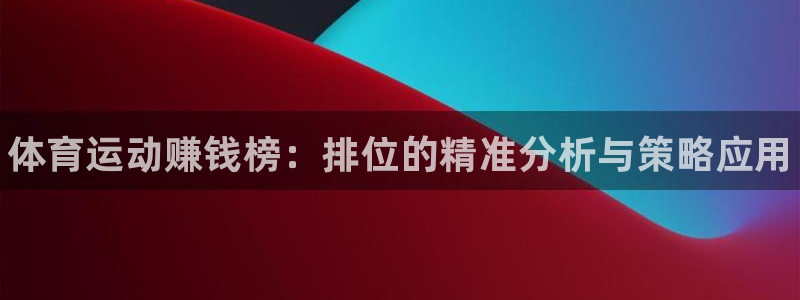 凯发官网下载平台注册流程图：体育运动赚钱榜：排位的精