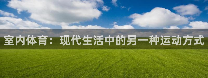 凯发官方集团官网：室内体育：现代生活中的另一种运动方式