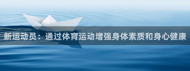 凯发官网下载平台是正规平台吗：新运动员：通过体育运动