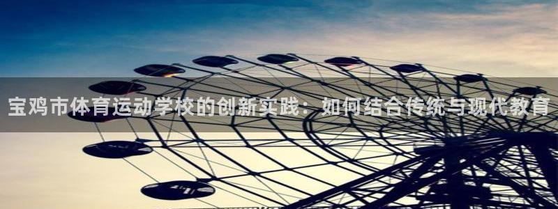 凯发官网下载平台注册流程视频：宝鸡市体育运动学校的创
