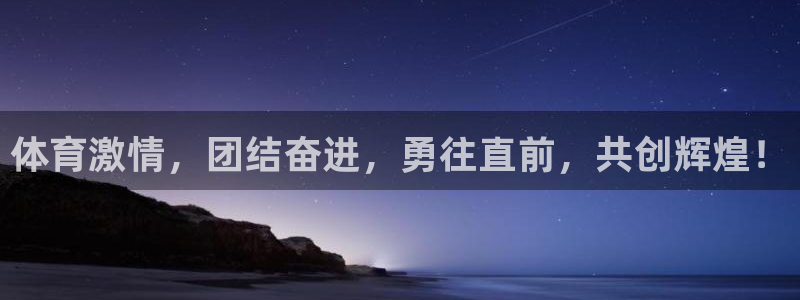 凯发官方正版app娱乐首页官网下载：体育激情，团结奋