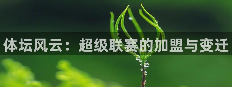 凯发官网下载平台注册要钱吗是真的吗：体坛风云：超级联