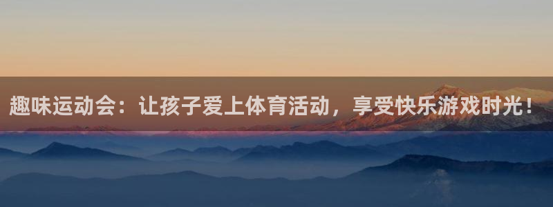凯发官网下载注册：趣味运动会：让孩子爱上体育活动，享