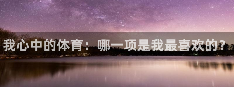 凯发官网下载平台是正规平台吗知乎：我心中的体育：哪一
