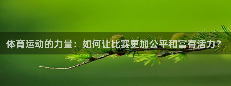 凯发官网下载平台假的吗是真的吗吗：体育运动的力量：如