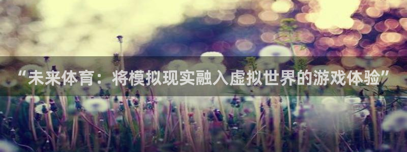 凯发官网下载平台注册流程视频：“未来体育：将模拟现实