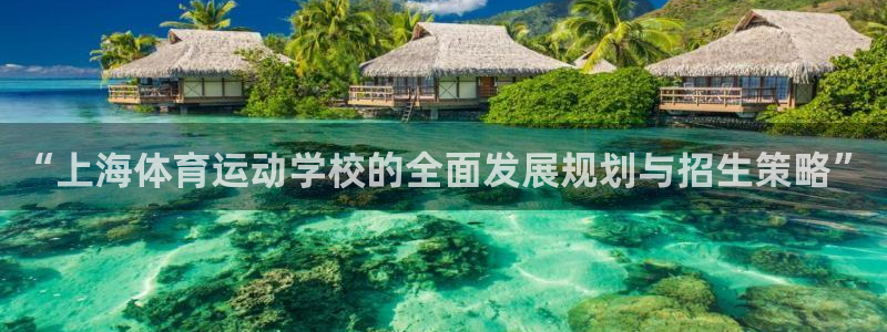 凯发官网下载招商电话地址查询：“上海体育运动学校的全面发展规