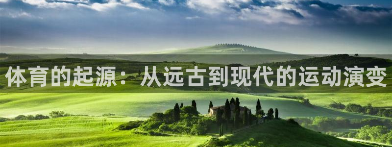 注册凯发官方正版app：体育的起源：从远古到现代的运动演变
