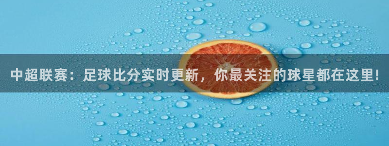 新球体育足球即时比分：中超联赛：足球比分实时更新，你最关注的球星都在这里!