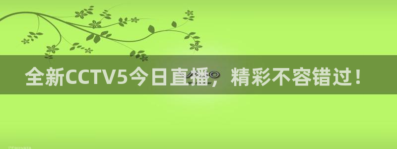 新球足球：全新CCTV5今日直播，精彩不容错过！