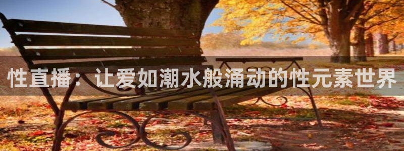 新球体育app：性直播：让爱如潮水般涌动的性元素世界