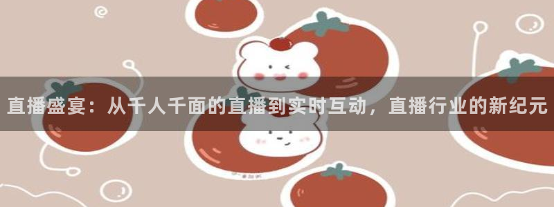 新球：直播盛宴：从千人千面的直播到实时互动，直播行业的新纪元